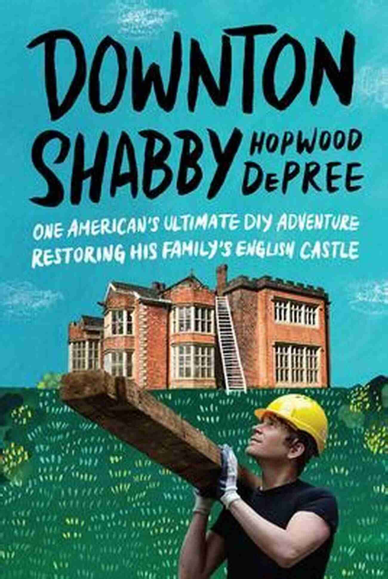 American Restoring English Family Castle Downton Shabby: One American S Ultimate DIY Adventure Restoring His Family S English Castle