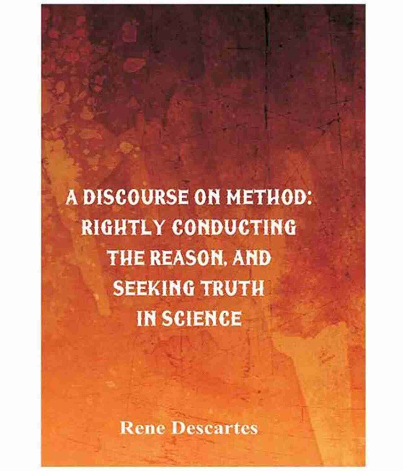 Cogito Ergo Sum Discourse On The Method Of Rightly Conducting One S Reason And Of Seeking Truth: Classic Illustrated Edition