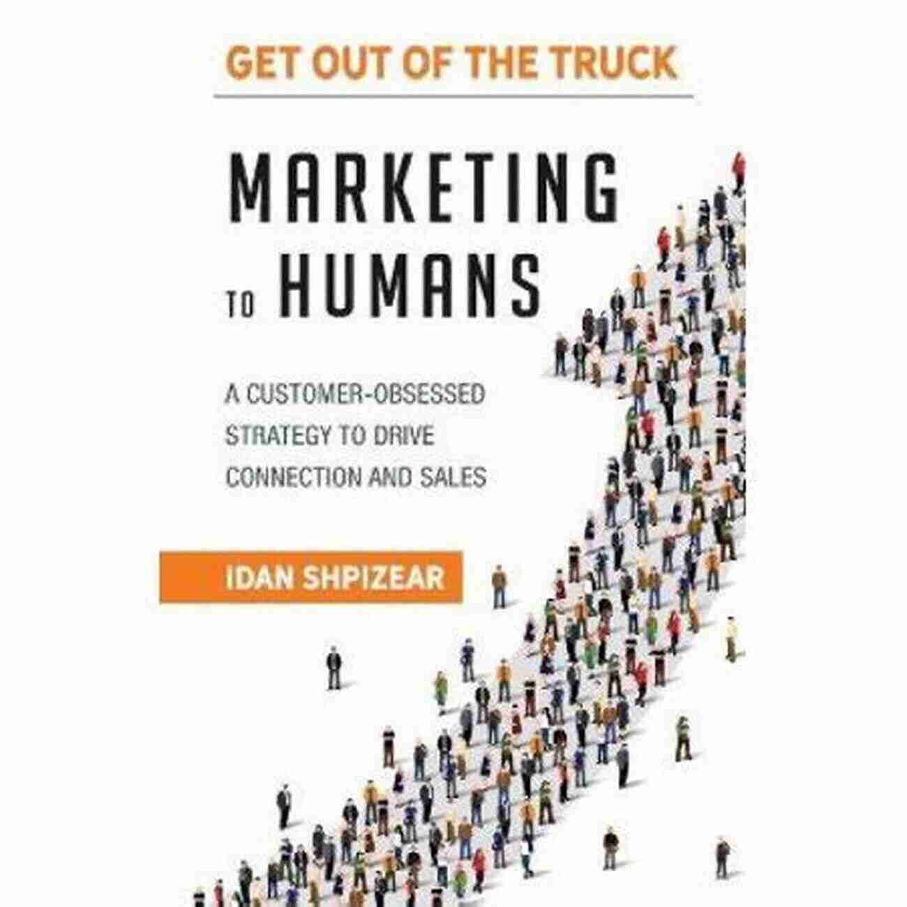 Customer Obsessed Strategy To Drive Connection And Sales Marketing To Humans: A CUSTOMER OBSESSED STRATEGY TO DRIVE CONNECTION AND SALES