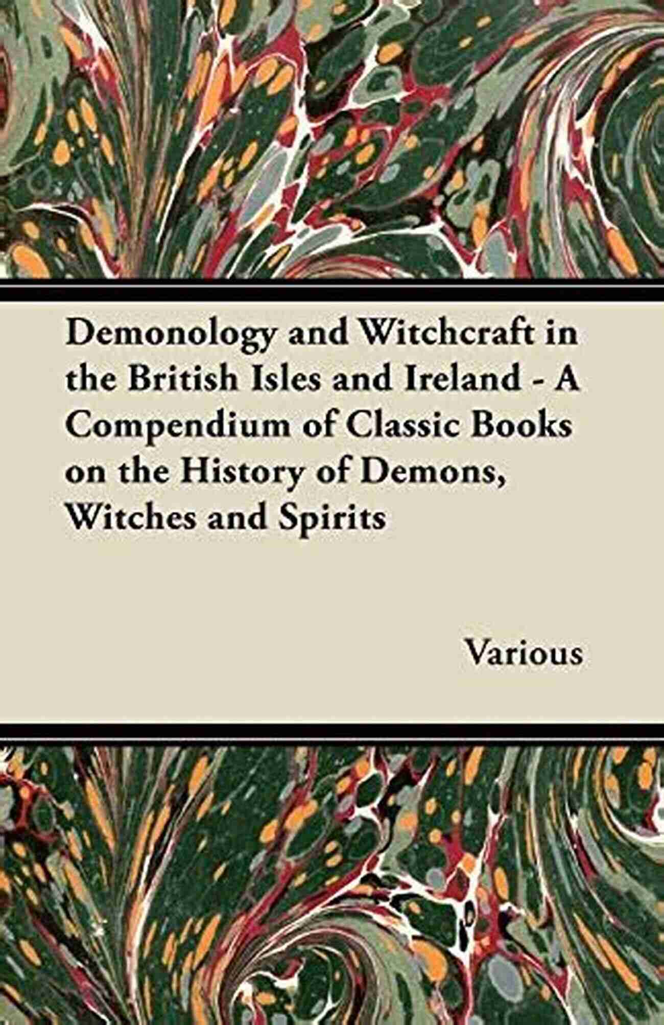 Demonology And Witchcraft In The British Isles And Ireland Compendium Of Demonology And Witchcraft In The British Isles And Ireland A Compendium Of Classic On The History Of Demons Witches And Spirits