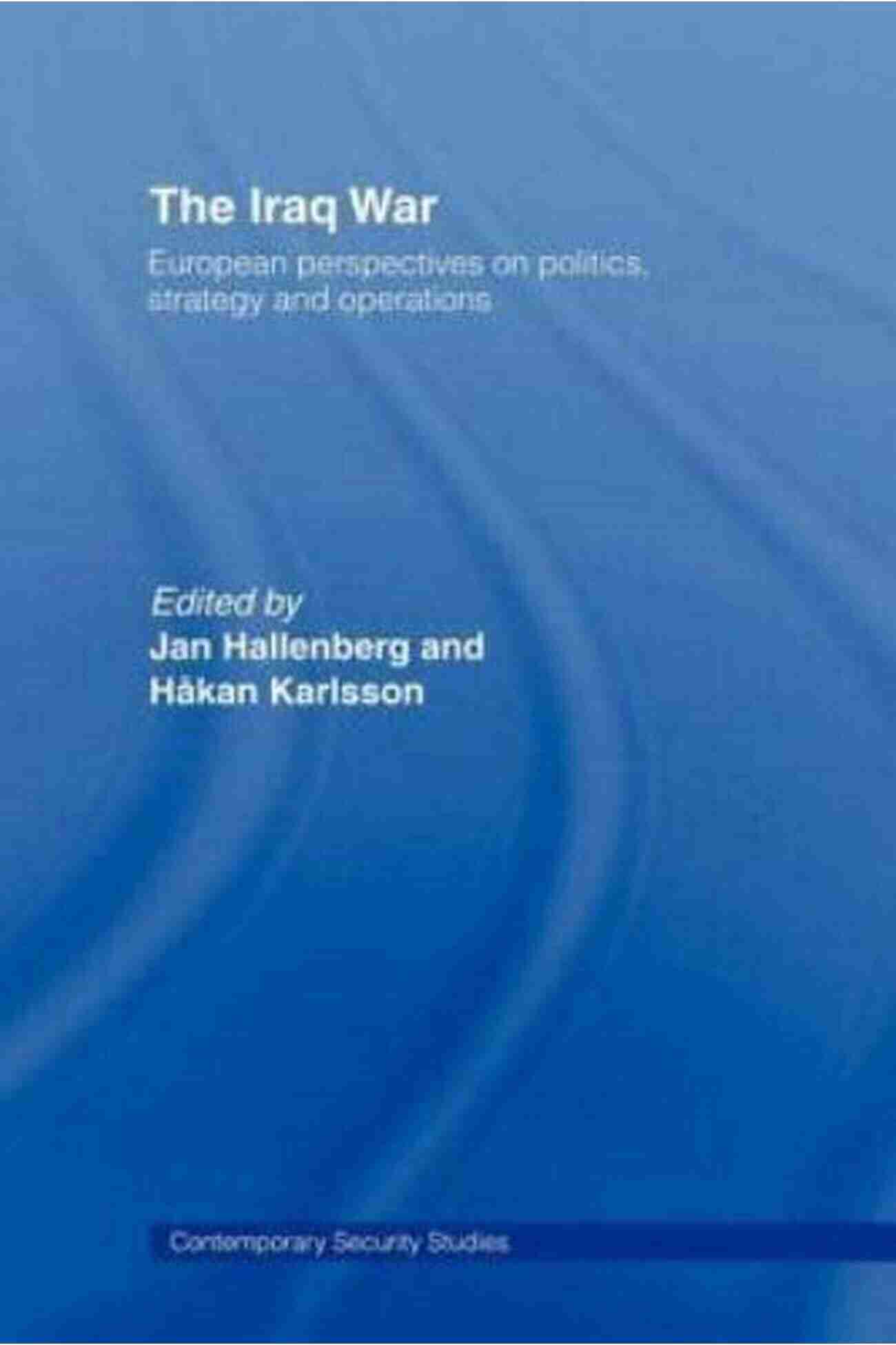 European Perspectives On Politics Strategy And Operations Contemporary Security Cover Image The Iraq War: European Perspectives On Politics Strategy And Operations (Contemporary Security Studies 10)