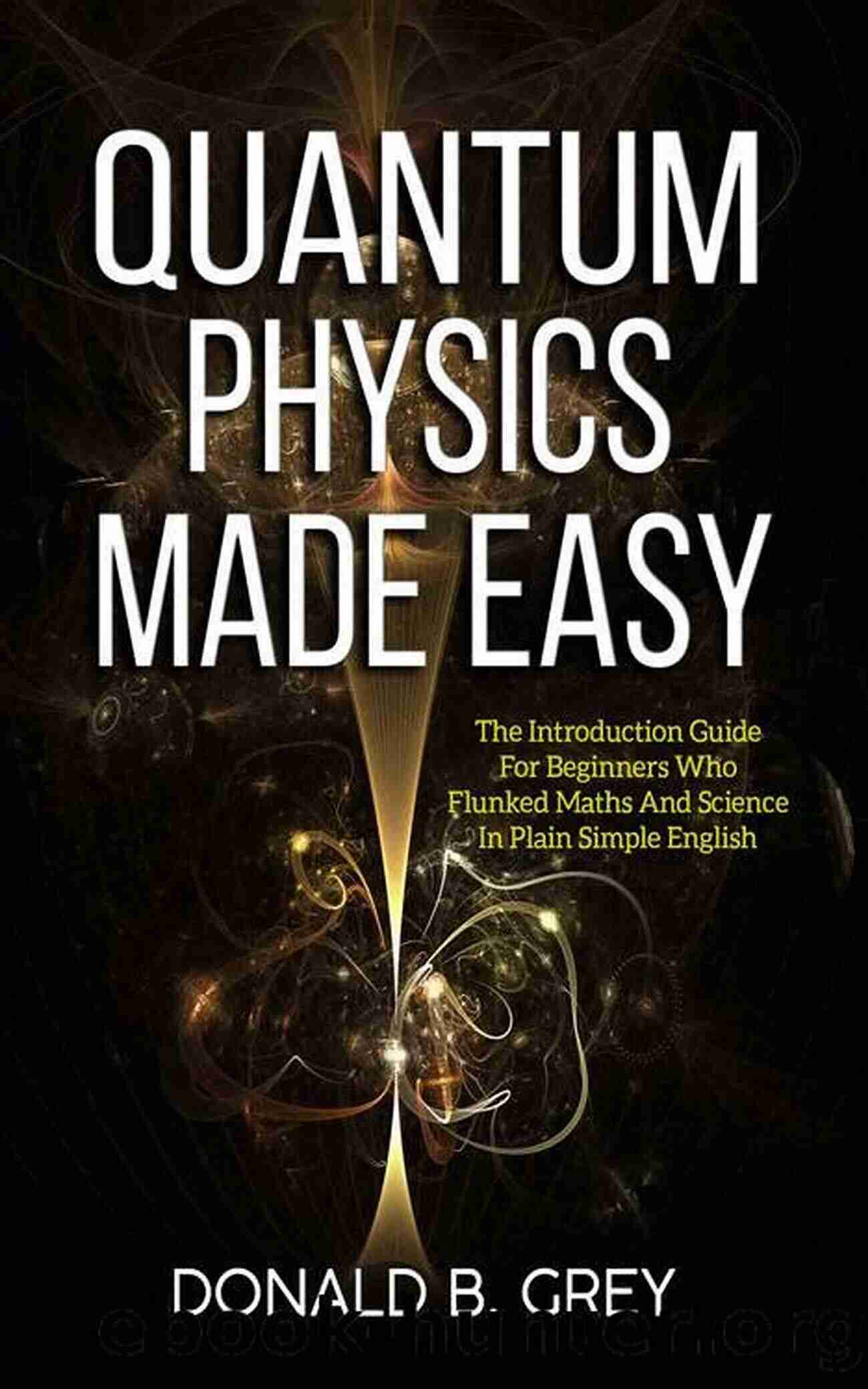 Exploring The Quantum World Science Made Easy For Beginners The 60 Minute Quantum Physics Book: Science Made Easy For Beginners Without Math And In Plain Simple English