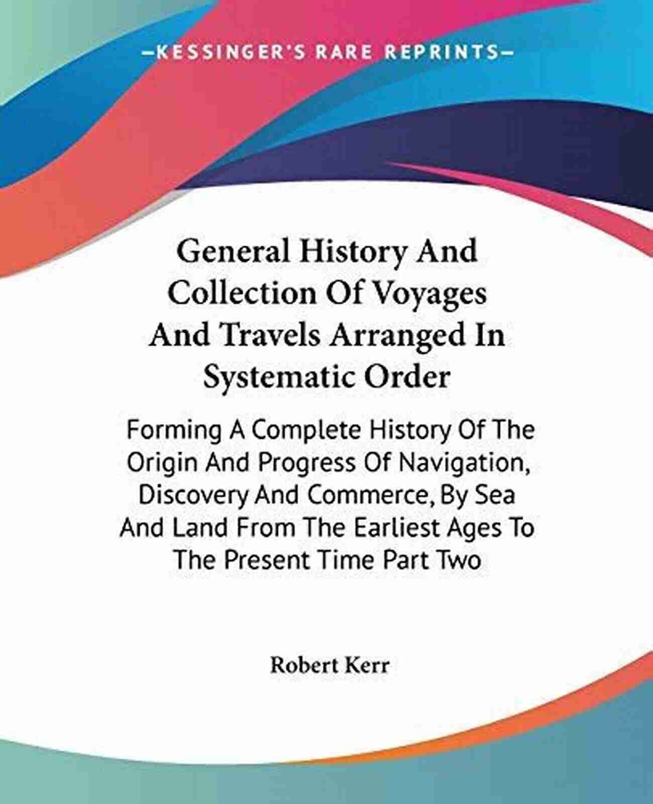 Forming Complete History Origin And Progress From The Earliest Ages A General History And Collection Of Voyages And Travels Volume 03 Arranged In Systematic Order: Forming A Complete History Of The Origin And Progress From The Earliest Ages To The Present Time