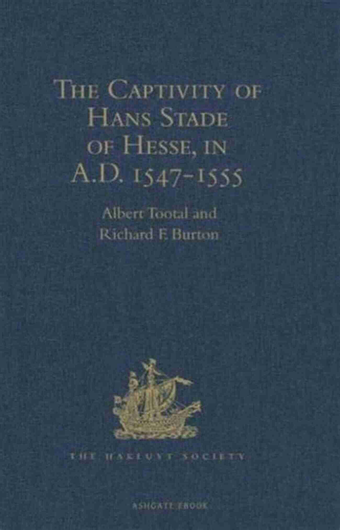 Hans Stade Of Hesse In Captivity With Wild Tribes The Captivity Of Hans Stade Of Hesse In A D 1547 1555 Among The Wild Tribes Of Eastern Brazil (Hakluyt Society First Series)