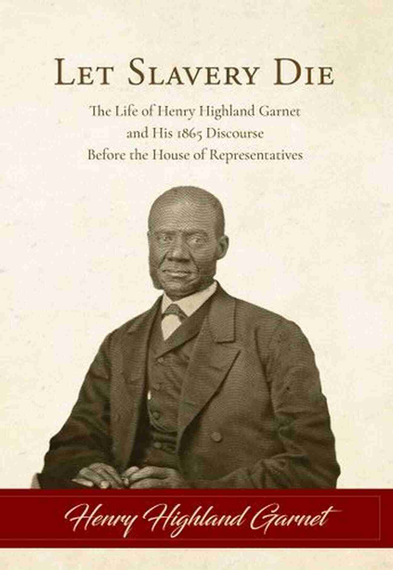 House Of Representatives 1865 Let Slavery Die: The Life Of Henry Highland Garnet And His 1865 Discourse Before The House Of Representatives