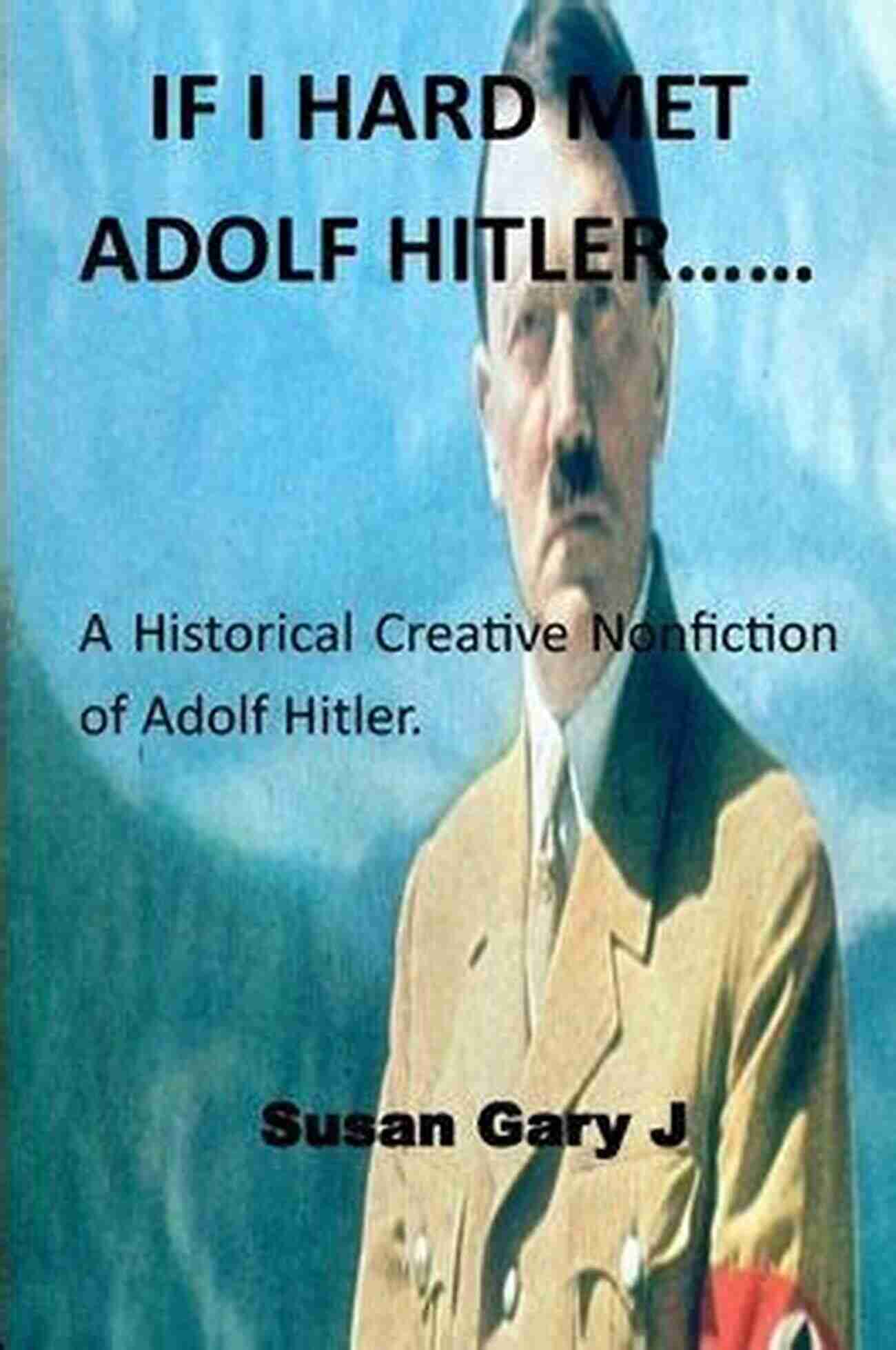 If Hard Met Adolf Hitler IF I HARD MET ADOLF HITLER : A Historical Creative Nonfiction Of Adolf Hitler