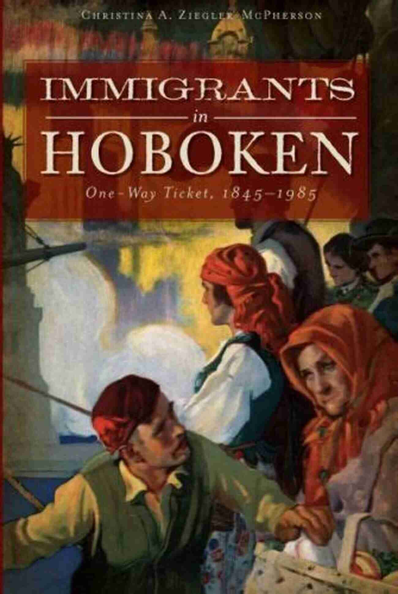 Immigrants In Hoboken, New Jersey One Way Ticket 1845 1985 Immigrants In Hoboken: One Way Ticket 1845 1985 (American Heritage)