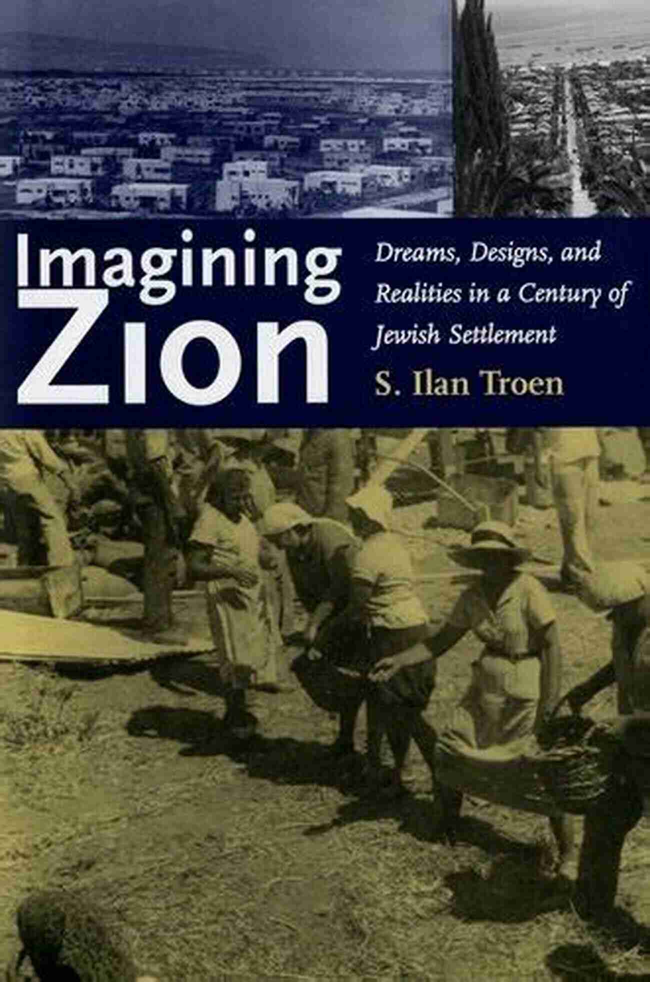 Jewish Dreams Imagining Zion: Dreams Designs And Realities In A Century Of Jewish Settlement