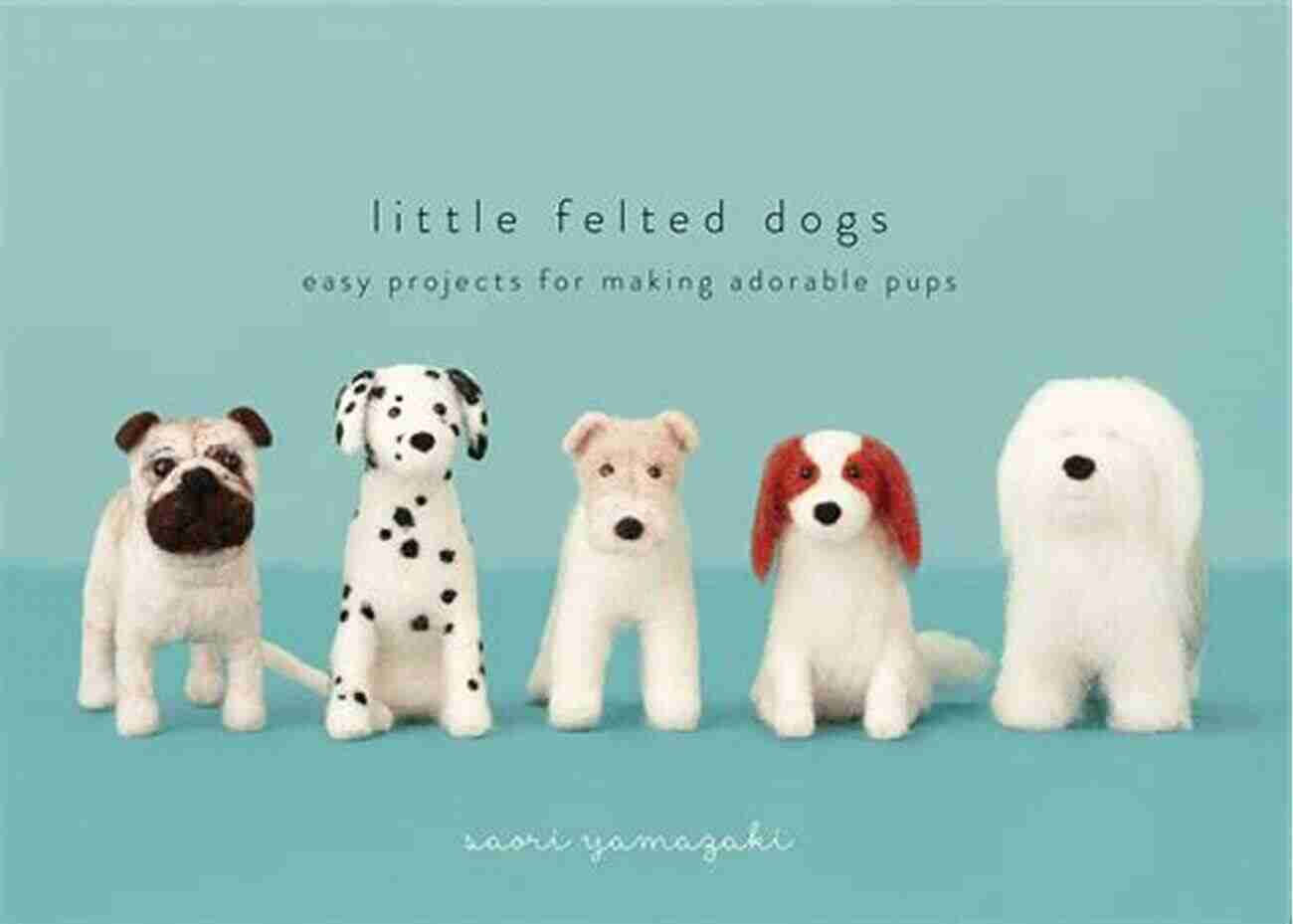 Learn How To Create Adorable Needle Felted Dogs Using Simple Techniques Make Your Own Needle Felted Dogs: Simple Needle Felted Dogs Tutorials