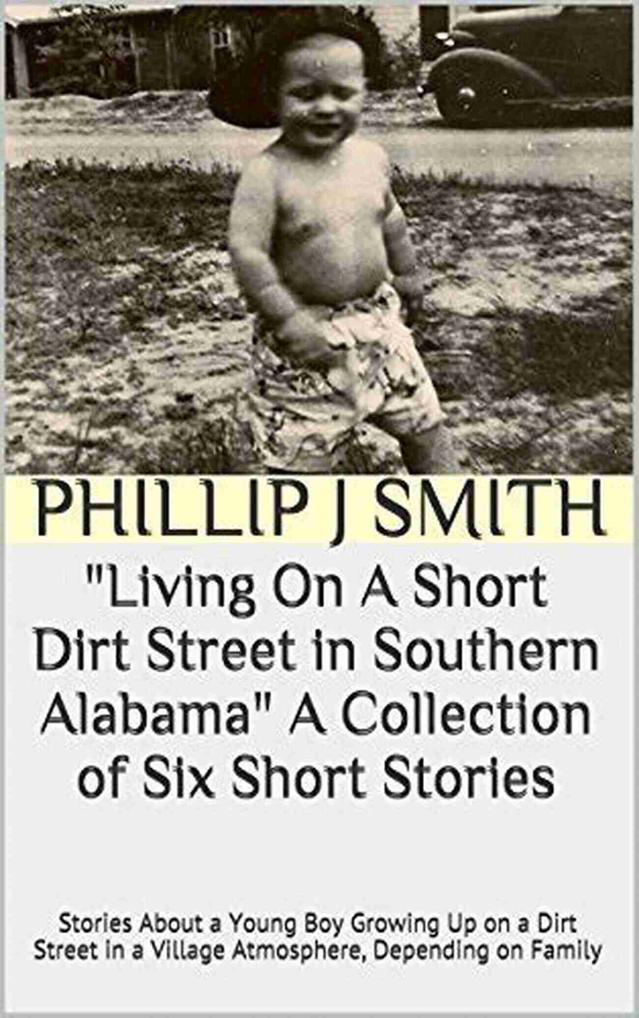 Living On Short Dirt Street In Southern Alabama Collection Of Six Short Stories Living On A Short Dirt Street In Southern Alabama A Collection Of Six Short Stories: Stories About A Young Boy Growing Up On A Dirt Street In A Village Atmosphere Depending On Family