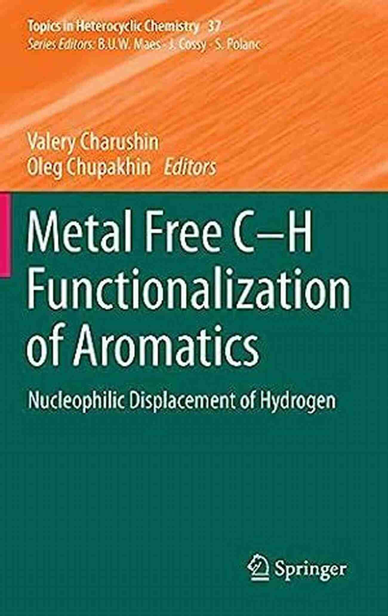 Metal Free Functionalization Of Aromatics Unlocking The Potential Of Organic Chemistry Metal Free C H Functionalization Of Aromatics: Nucleophilic Displacement Of Hydrogen (Topics In Heterocyclic Chemistry 37)