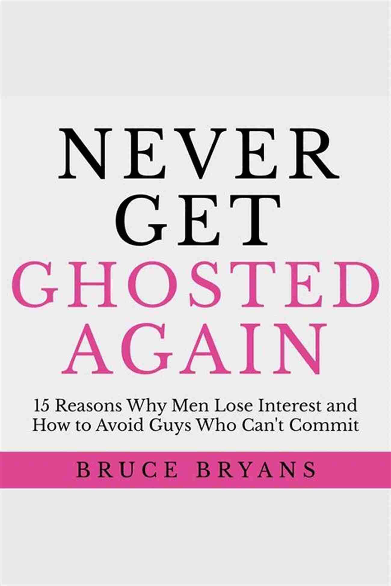 Never Get Ghosted Again The Key To Building Lasting Connections Never Get Ghosted Again: 15 Reasons Why Men Lose Interest And How To Avoid Guys Who Can T Commit