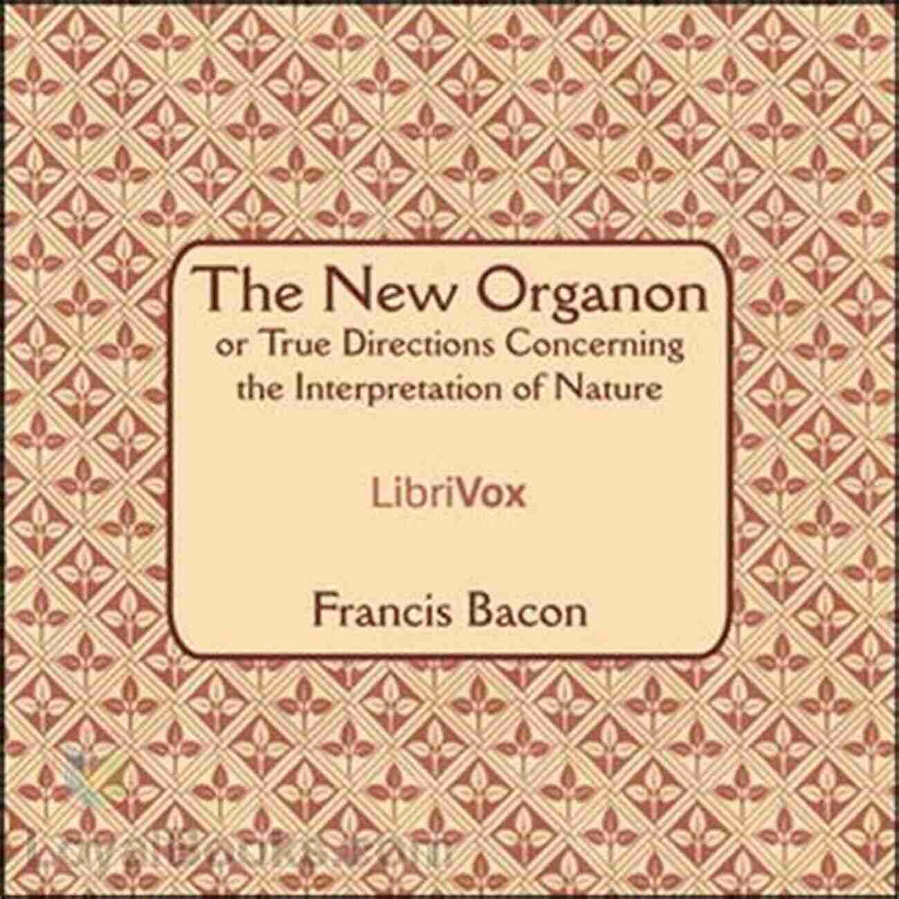 New Organon Or True Directions Concerning The Interpretation Of Nature Novum Organum: New Organon Or True Directions Concerning The Interpretation Of Nature (Illustrated)