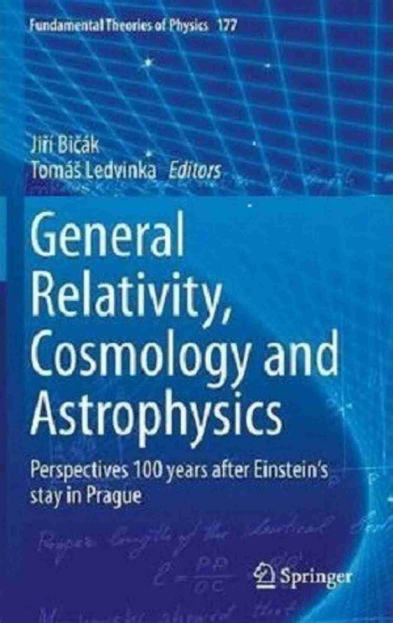 Perspectives 100 Years After Einstein's Stay In Prague Fundamental Theories Of General Relativity Cosmology And Astrophysics: Perspectives 100 Years After Einstein S Stay In Prague (Fundamental Theories Of Physics 177)