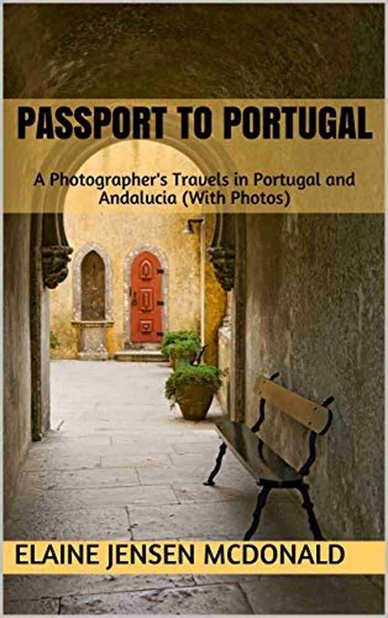 Photographer Travels In Portugal And Andalucia Passport To Portugal: A Photographer S Travels In Portugal And Andalucia (With Photos) (Elaine McDonald S Pictorial Travelogue Series)