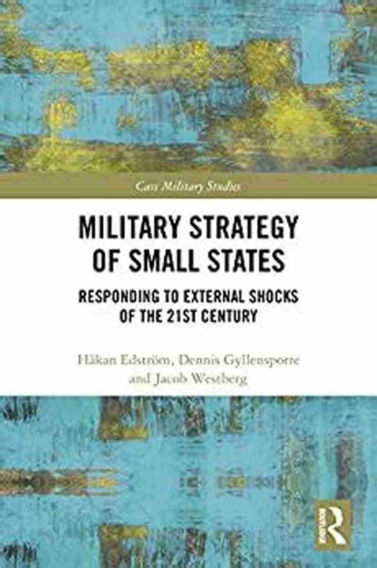 Responding To External Shocks Of The 21st Century Cass Military Studies Military Strategy Of Small States: Responding To External Shocks Of The 21st Century (Cass Military Studies)