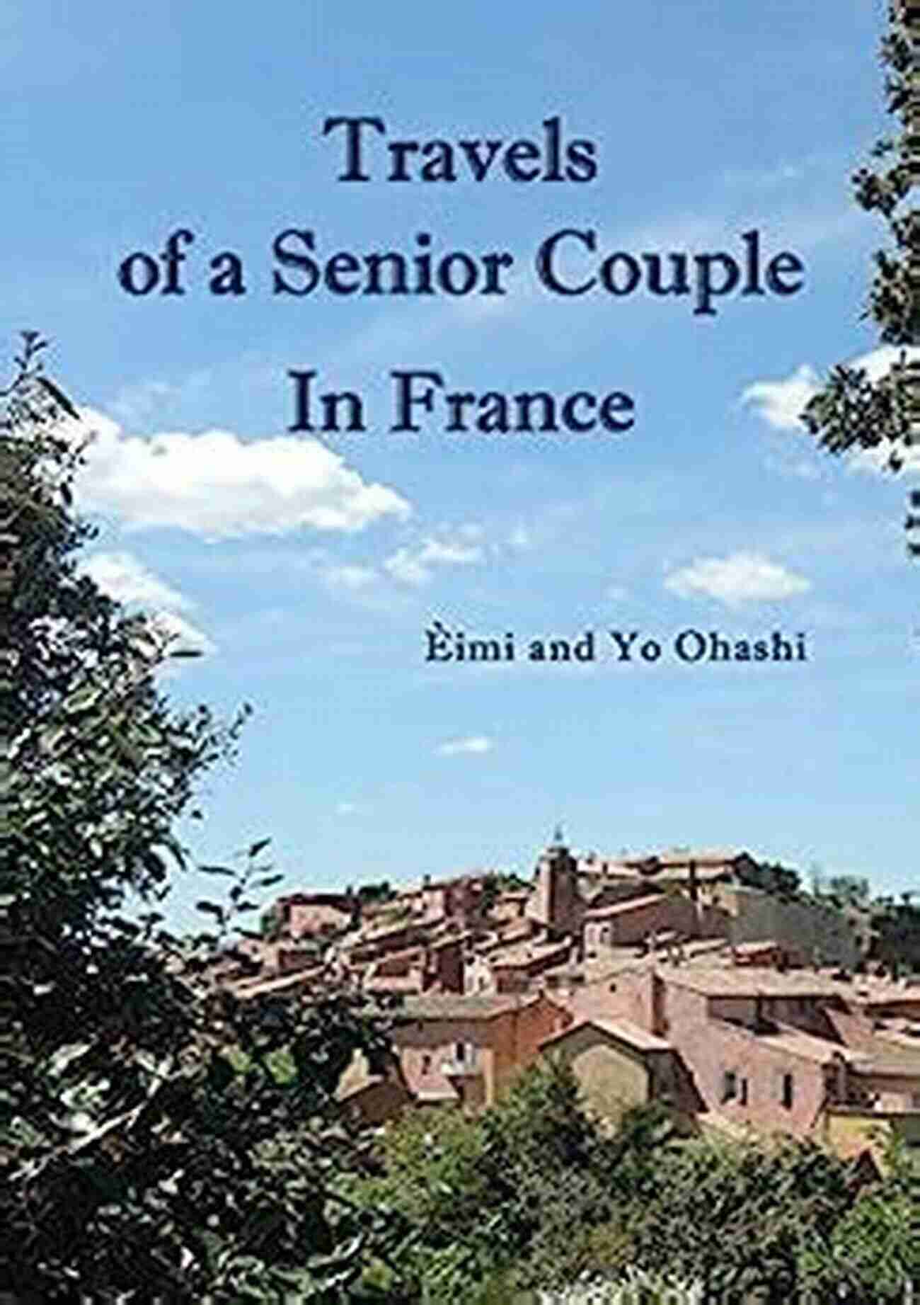 Senior Couple Traveling Travels Of A Senior Couple In France: The First In A Of Travelogues Chronicling The Travels Of A Senior Couple