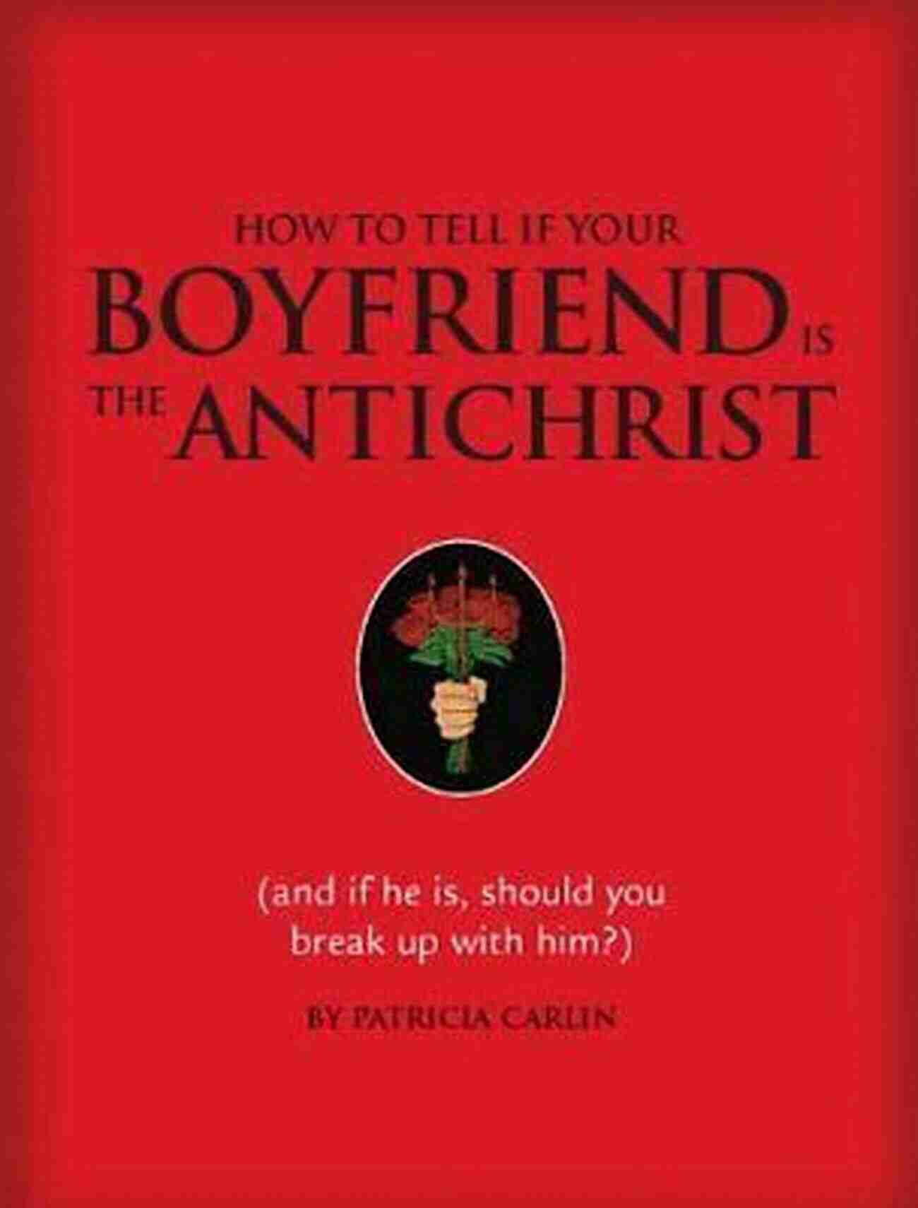 Signs That Indicate Your Boyfriend Could Potentially Be The Antichrist How To Tell If Your Boyfriend Is The Antichrist: (and If He Is Should You Break Up With Him?)