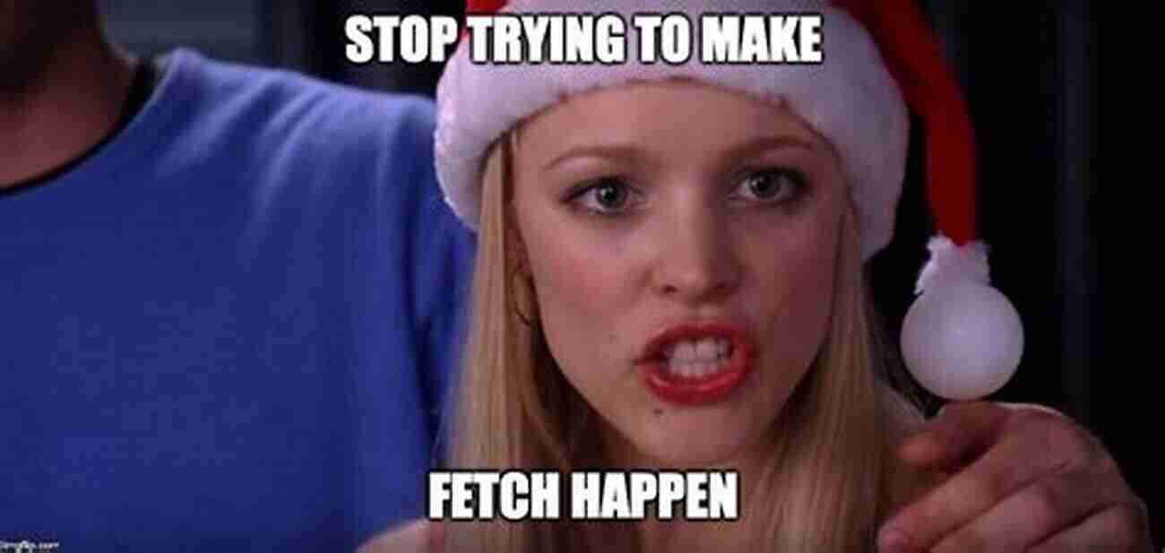 Stop Trying To Make Fetch Happen Meme Stop Trying To Make Fetch Happen: A Short Story