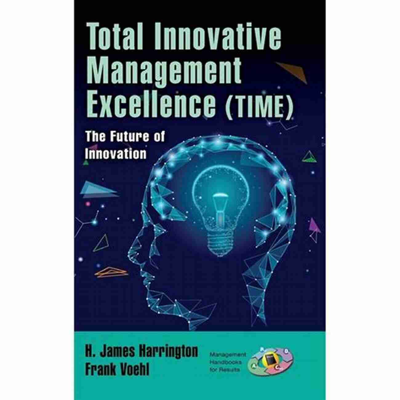 The Future Of Innovation Management Handbooks For Results Total Innovative Management Excellence (TIME): The Future Of Innovation (Management Handbooks For Results)