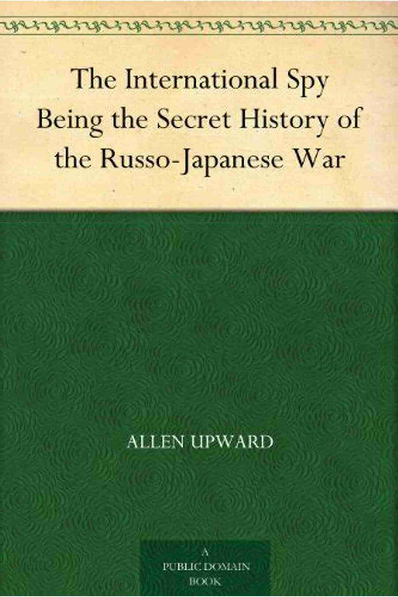 The International Spy Annotated Allen Upward Thrilling Tales Of Espionage The International Spy (Annotated) Allen Upward