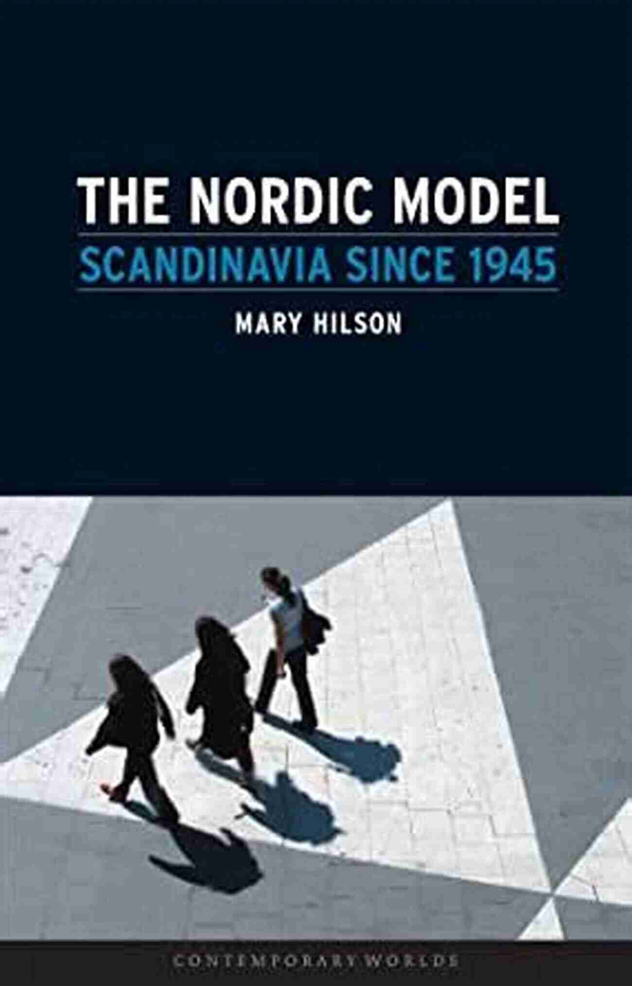 The Nordic Model Scandinavia Since 1945 Contemporary Worlds The Nordic Model: Scandinavia Since 1945 (Contemporary Worlds)