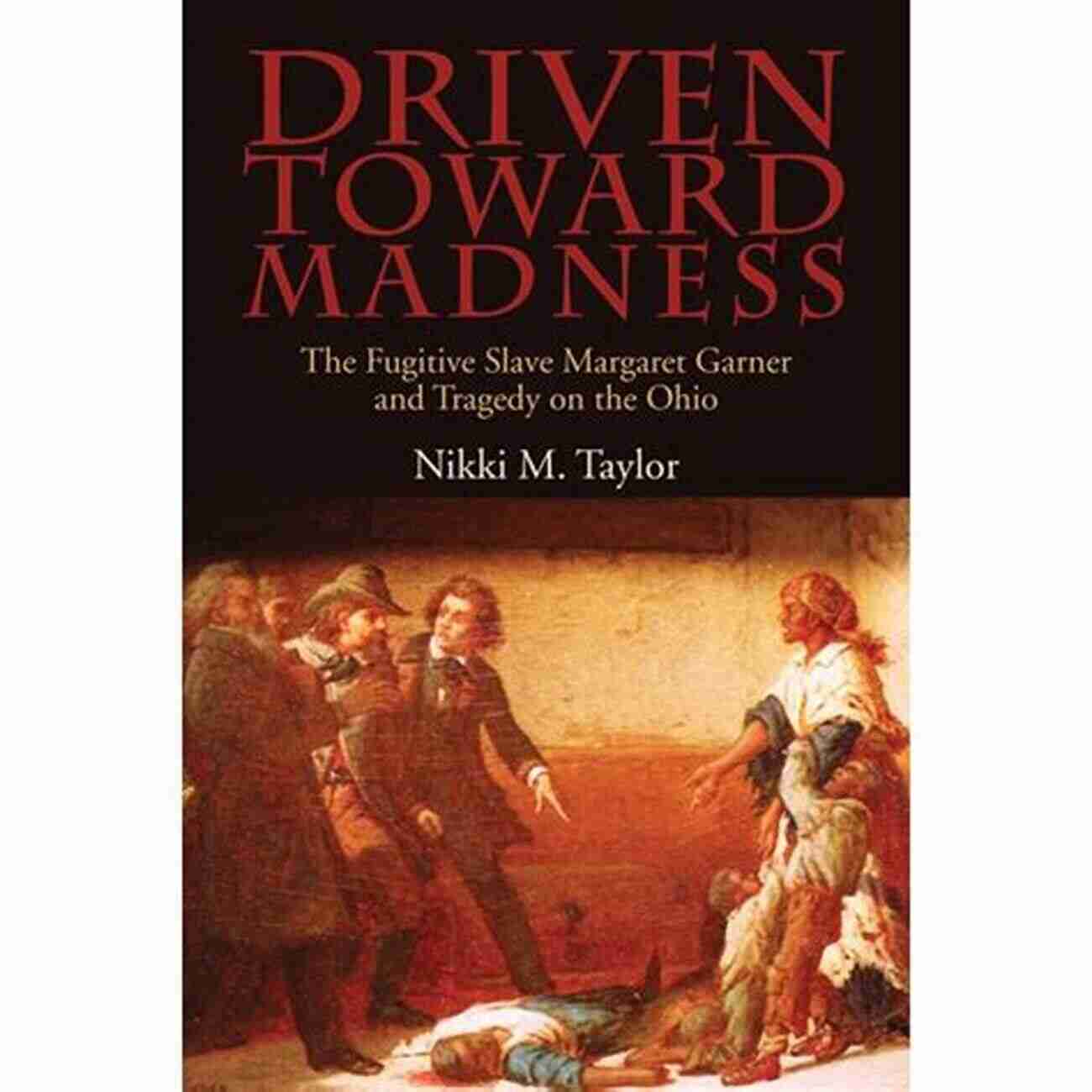 The Ohio River Driven Toward Madness: The Fugitive Slave Margaret Garner And Tragedy On The Ohio (New Approaches To Midwestern History)