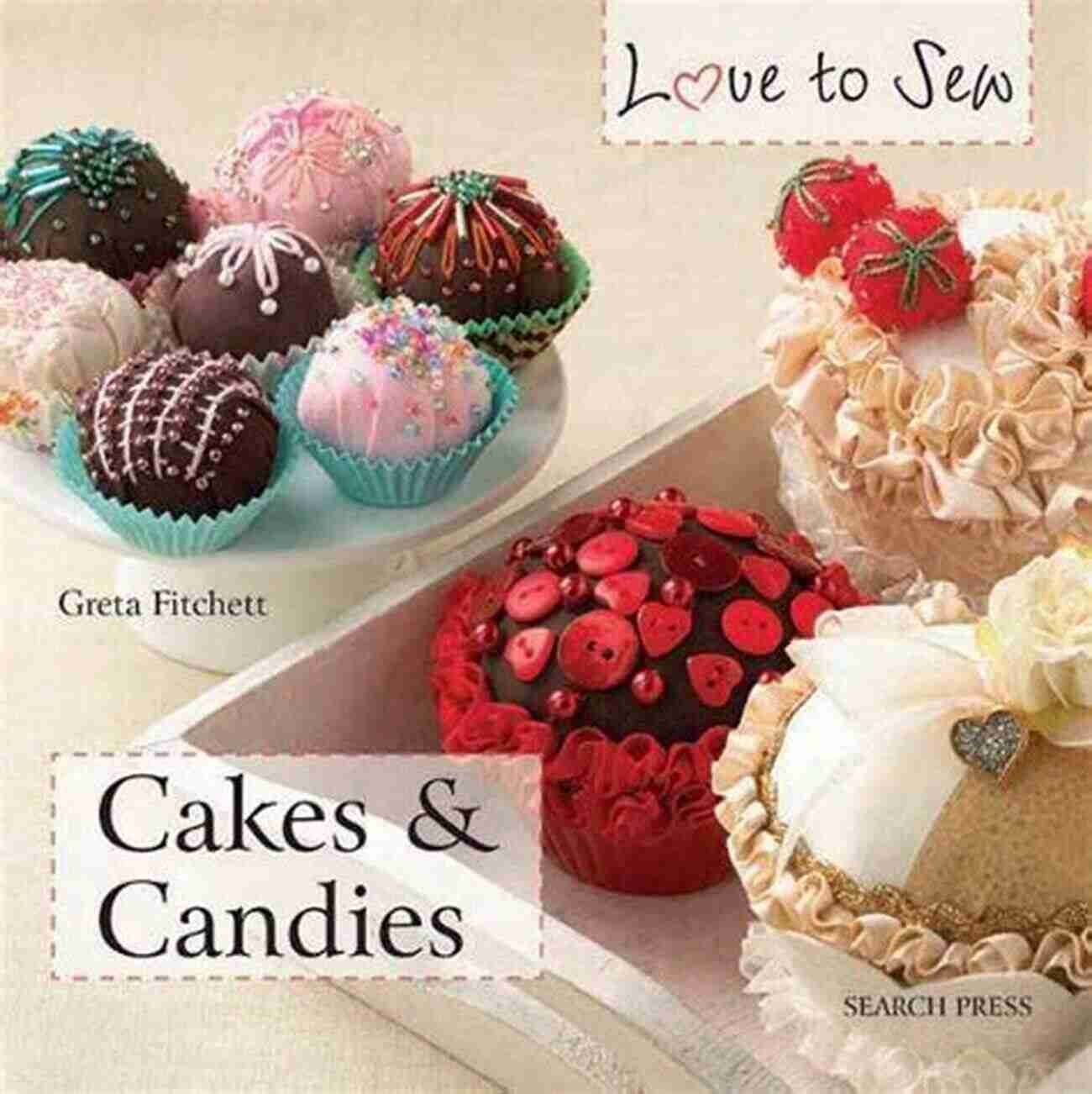 Unleash Your Creativity With Love To Sew Cakes Candies Love To Sew: Cakes Candies