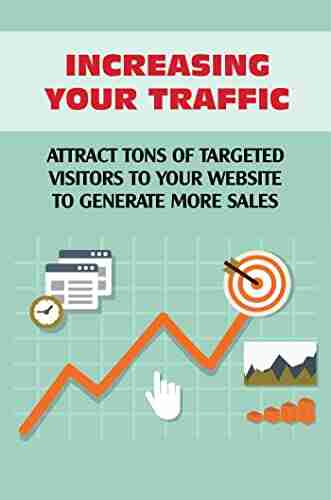 Increasing Your Traffic: Attract Tons Of Targeted Visitors To Your Website To Generate More Sales