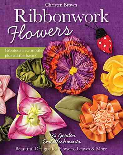 Ribbonwork Flowers: 132 Garden Embellishments Beautiful Designs For Flowers Leaves More