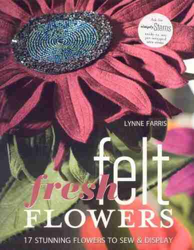 Fresh Felt Flowers: 17 Stunning Flowers to Sew Display With Patterns : 17 Stunning Flowers to Sew and Display