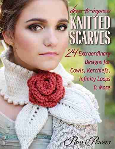 Dress To Impress Knitted Scarves: 24 Extraordinary Designs For Cowls Kerchiefs Infinity Loops More