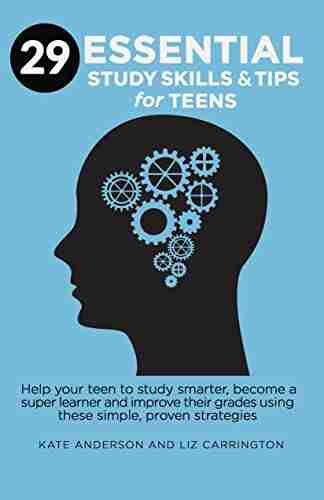 29 ESSENTIAL STUDY SKILLS AND TIPS FOR TEENS: Help your teen to study smarter become a super learner and improve their grades using these simple proven strategies