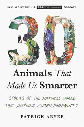 30 Animals That Made Us Smarter: Stories of the Natural World That Inspired Human Ingenuity