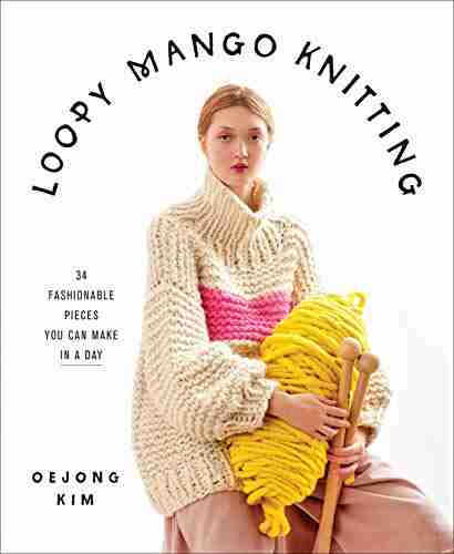 Loopy Mango Knitting: 34 Fashionable Pieces You Can Make In A Day