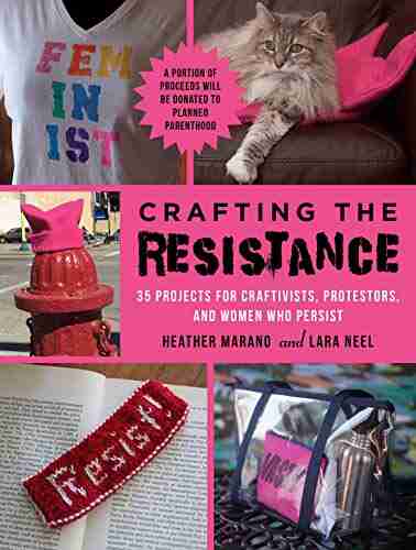 Crafting The Resistance: 35 Projects For Craftivists Protestors And Women Who Persist