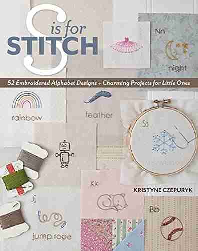 S Is For Stitch: 52 Embroidered Alphabet Designs + Charming Projects For Little Ones