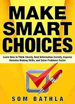 Make Smart Choices: Learn How To Think Clearly Beat Information Anxiety Improve Decision Making Skills And Solve Problems Faster (Power Up Your Brain 3)