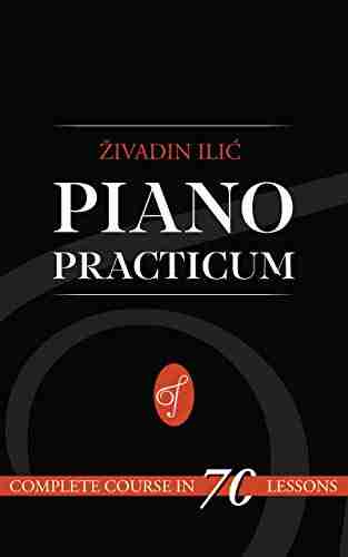 Piano Practicum: Complete Course In 70 Lessons With Complete Theory Of Music: Simple Way To Teach Yourself To Play The Piano