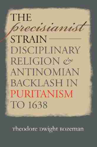 The Precisianist Strain: Disciplinary Religion and Antinomian Backlash in Puritanism to 1638 (Published by the Omohundro Institute of Early American History and the University of North Carolina Press)