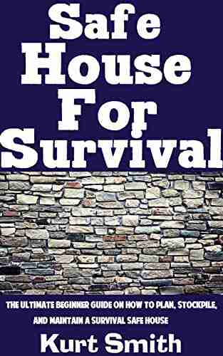 Safe House For Survival : The Ultimate Beginner S Guide On How To Plan Stockpile And Maintain A Survival Safe House