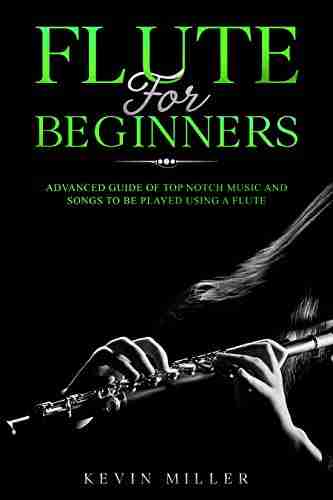 Flute for Beginners: Advanced Guide of Top Notch Music and Songs to be Played Using a Flute