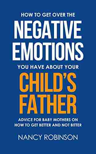 HOW TO GET OVER THE NEGATIVE EMOTIONS YOU HAVE ABOUT YOUR CHILD S FATHER: ADVICE FOR BABY MOTHERS ON HOW TO GET BETTER AND NOT BITTER