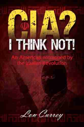 CIA? I Think Not : An American Entrapped By The Iranian Revolution