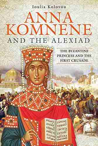 Anna Komnene and the Alexiad: The Byzantine Princess and the First Crusade