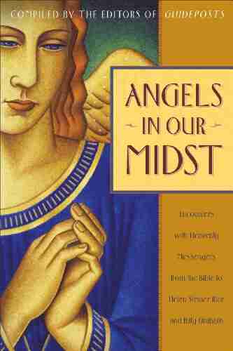 Angels In Our Midst: Encounters With Heavenly Messengers From The Bible To Helen Steiner Rice And Bil Ly Graham