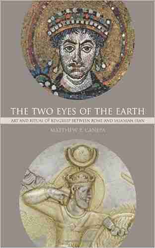 The Two Eyes Of The Earth: Art And Ritual Of Kingship Between Rome And Sasanian Iran (Transformation Of The Classical Heritage 45)