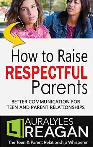 How To Raise Respectful Parents: Better Communication For Teen And Parent Relationships