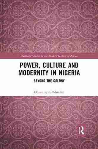 Power Culture and Modernity in Nigeria: Beyond The Colony (Routledge Studies in the Modern History of Africa 2)