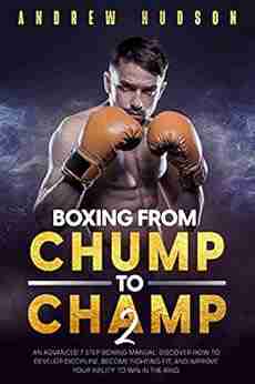 Boxing From Chump to Champ 2: An Advanced 7 Step Boxing Manual Discover how to Develop Discipline Become Fighting Fit and Improve Your Ability to Win in the Ring (The Chump to Champ Collection)